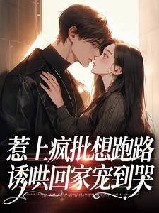 《惹上疯批想跑路，诱哄回家宠到哭》迟暮玖渡珩厌章节在线试读