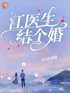 《时初江砚沈泽》江医生，结个婚？小说全本在线阅读