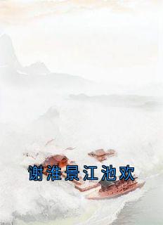 《江池欢谢淮景》谢淮景江池欢精彩内容在线阅读