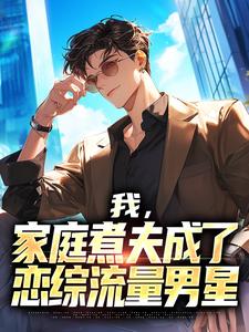 《我，家庭煮夫成了恋综流量男星》小说大结局精彩试读_沈彧林非晚小说全文