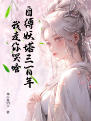 《自缚妖塔三百年,我走你哭啥?》小说精彩试读_《自缚妖塔三百年,我走你哭啥?》最新章节列表