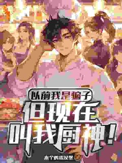 以前我是骗子，但现在叫我厨神！江舟陈子航小说全文章节阅读_以前我是骗子，但现在叫我厨神！免费完整版