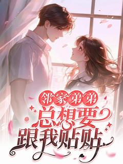 邻家弟弟总想要跟我贴贴全集免费在线阅读（顾池瑶林一辞）