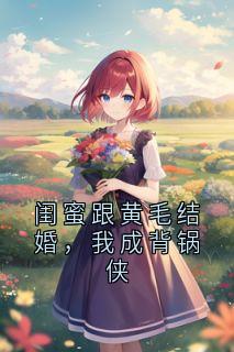 闺蜜跟黄毛结婚，我成背锅侠全章节免费在线阅读_林娇程瑶完结版