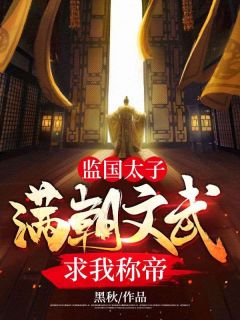 《监国太子,满朝文武求我称帝!》最新章节免费阅读(完整版未删节)