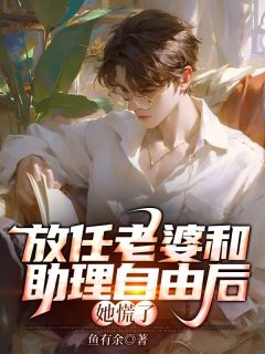 放任老婆和助理***后,她慌了小说全集免费在线阅读(顾长鸣许知念)