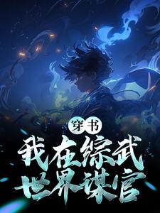 《长孙问长孙倾城》穿书：我在综武世界谋官完结版在线阅读