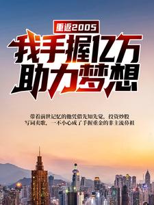 《重返2005：我手握亿万，助力梦想》许阳许建国全部章节目录