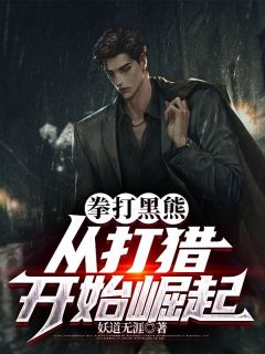 拳打黑熊，从打猎开始崛起(主角庞北傲蕾)_拳打黑熊，从打猎开始崛起免费试读