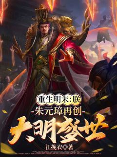 《重生明末：朕，朱元璋再创大明盛世！》小说主角朱元检朱元璋全文章节免费在线阅读