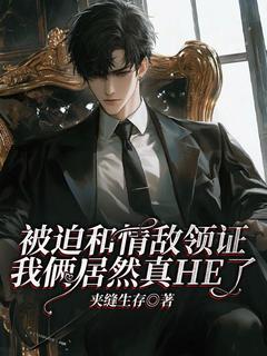《***和情敌领证我俩居然真HE了》完结版精彩阅读_《***和情敌领证我俩居然真HE了》最新章节列表