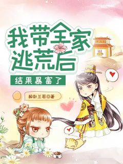 《我带全家逃荒后，结果暴富了》完结版免费阅读_《我带全家逃荒后，结果暴富了》最新章节目录