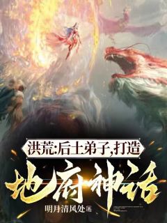 洪荒：后土弟子，打造地府神话精彩章节小说目录免费试读_(周辉后土)_大结局无弹窗