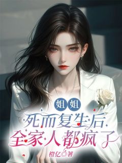 余幼薇邓队长小说_《姐姐死而复生后,全家人都疯了》小说全文免费试读
