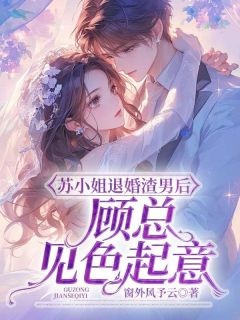 苏小姐退婚渣男后，顾总见色起意全本资源下载APP_苏乔顾峣完整未删减版