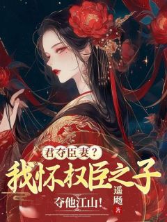 裴月姝霍弛小说_《君夺臣妻？我怀权臣之子夺他江山！》小说全文精彩阅读