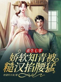 重生七零：娇软知青被糙汉掐腰猛宠顾南枝叶瑾_by绝望的文盲完整在线阅读