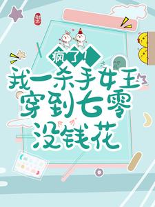 小七陆红军完整版全文阅读_疯了！我一杀手女王穿到七零没钱花小说_大结局
