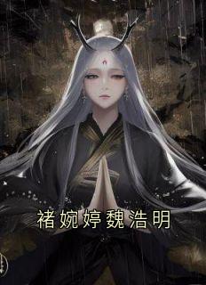 主角是褚婉婷魏浩明的小说在哪看_《魏浩明褚婉婷》小说阅读入口