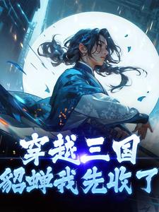 《穿越三国，貂蝉我先收了》小说章节列表免费试读_段羽貂蝉小说阅读