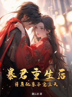 《暴君重生后，将原配妻子宠上天》大结局在线试读_《暴君重生后，将原配妻子宠上天》最新章节目录