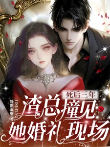 《死后三年,渣总撞见她婚礼现场》完结版在线阅读_《死后三年,渣总撞见她婚礼现场》最新章节目录