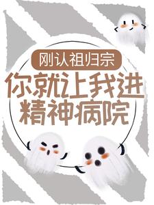 《刚认祖归宗，你就让我进精神病院？》小说在线阅读_《刚认祖归宗，你就让我进精神病院？》最新章节目录