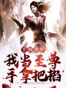 《张枫水琴仙子》手握香炉，我当至尊手拿把掐全文精彩试读