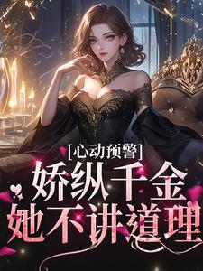 心动预警：娇纵千金她不讲道理全集免费在线阅读（虞姬宁商闻翊）