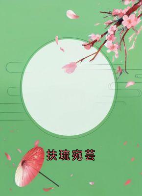 《宛芸扶琉》小说免费试读_《宛芸扶琉》最新章节目录