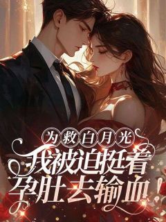 《为救白月光，我***挺着孕肚去输血》小说章节目录免费试读_沈茜傅景年小说全文