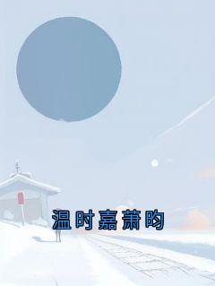 温时嘉萧昀完整版在线阅读（主角温时嘉萧昀）
