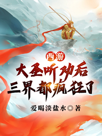《孙昊孙悟空》西游：大圣听劝后，三界都疯狂了章节列表免费试读