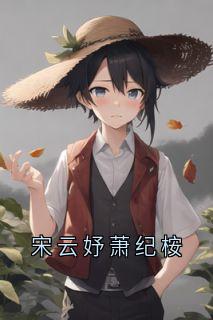 《宋云妤萧纪桉》宋云妤萧纪桉宋云妤萧纪桉全文第14章  完结版在线试读