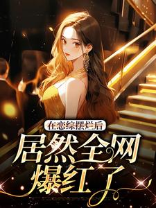 在恋综摆烂后，居然全网爆红了小说全集免费免费试读（苏柚子刘丹映）