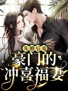 【都市爽文】滕驰叶思洛先婚后爱：豪门的冲喜福妻未删减版全集免费试读