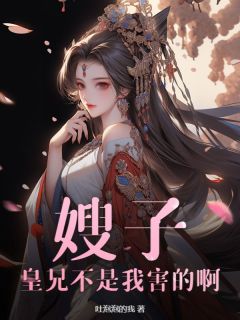 《嫂子，皇兄不是我害的啊》小说大结局免费试读_赵迎杨映雁小说阅读