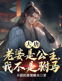 大唐：老婆是公主，我不是驸马全本资源_刘承安李清幼完整未删减版