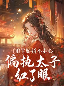 重生娇娇不走心，偏执太子红了眼沈幼薇姬越_by永夜雪里完整在线阅读