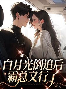 好书推荐《白月光倒追后，霸总又行了》梁招月向亦云全文在线阅读