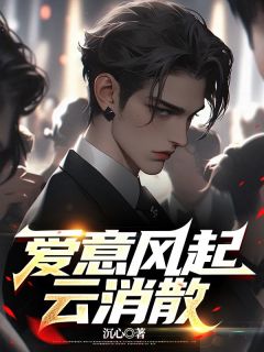 《爱意风起云消散》小说免费试读_《爱意风起云消散》最新章节列表