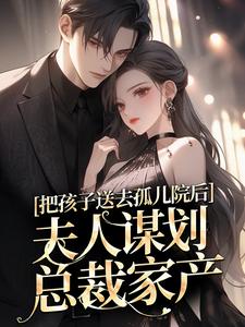 把孩子送去孤儿院后，夫人谋划总裁家产全本资源下载APP_郁晚璃年彦臣完整未删减版