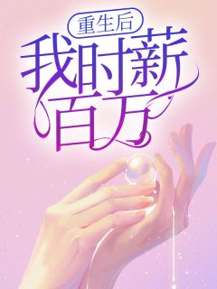 《重生后我时薪百万》_第1章小说精彩阅读_《重生后我时薪百万》最新章节列表