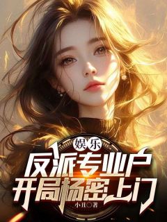 《娱乐：反派专业户，开局杨密上门》完结版在线阅读_《娱乐：反派专业户，开局杨密上门》最新章节目录
