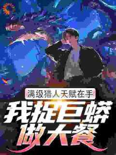 《满级猎人天赋在手，我捉巨蟒做大餐》小说全文免费试读_林云何炯第8章小说阅读