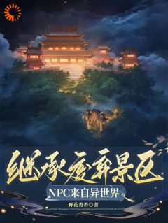 《祝央筠娘》小说全文精彩阅读_继承废弃景区，***来自异世界小说阅读