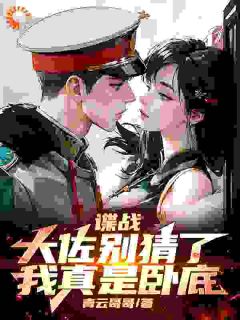 谍战：大佐别猜了，我真是卧底陈长峰黄翠翠完整篇在线阅读