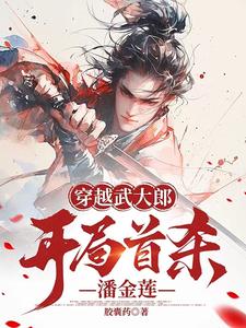 《穿越武大郎，开局首杀***》小说全文精彩阅读_《穿越武大郎，开局首杀***》最新章节目录