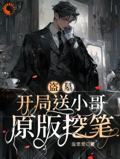 《盗墓:开局送小哥原版挖笔》桑久张启灵完结版免费试读