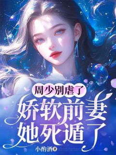 《周少别虐了，娇软前妻她死遁了》小说章节免费阅读_周宴行苏晚意小说阅读
